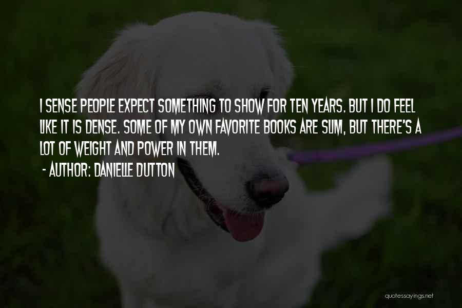 Danielle Dutton Quotes: I Sense People Expect Something To Show For Ten Years. But I Do Feel Like It Is Dense. Some Of