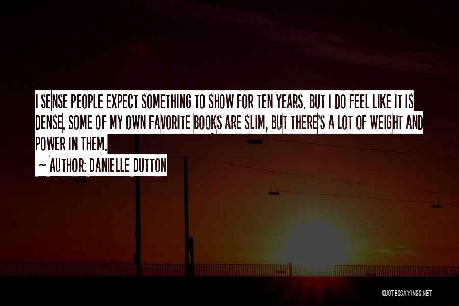 Danielle Dutton Quotes: I Sense People Expect Something To Show For Ten Years. But I Do Feel Like It Is Dense. Some Of