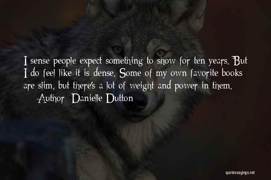 Danielle Dutton Quotes: I Sense People Expect Something To Show For Ten Years. But I Do Feel Like It Is Dense. Some Of