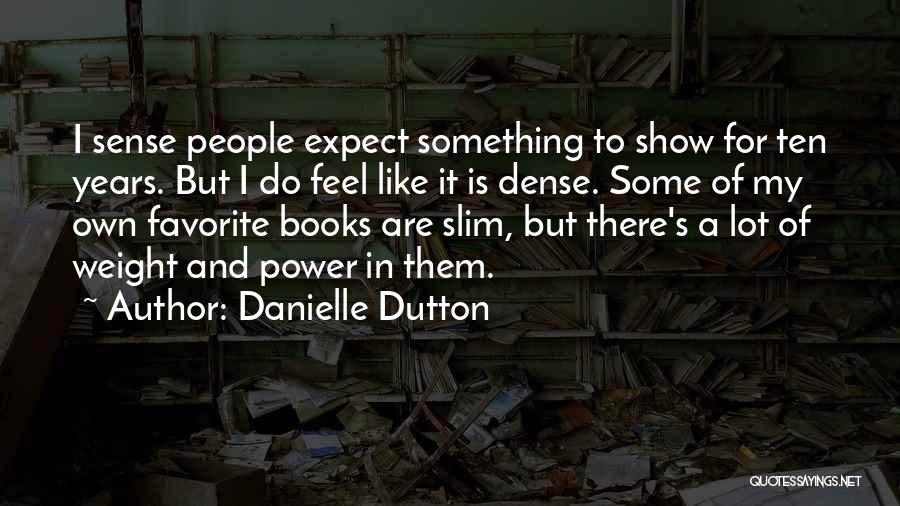Danielle Dutton Quotes: I Sense People Expect Something To Show For Ten Years. But I Do Feel Like It Is Dense. Some Of