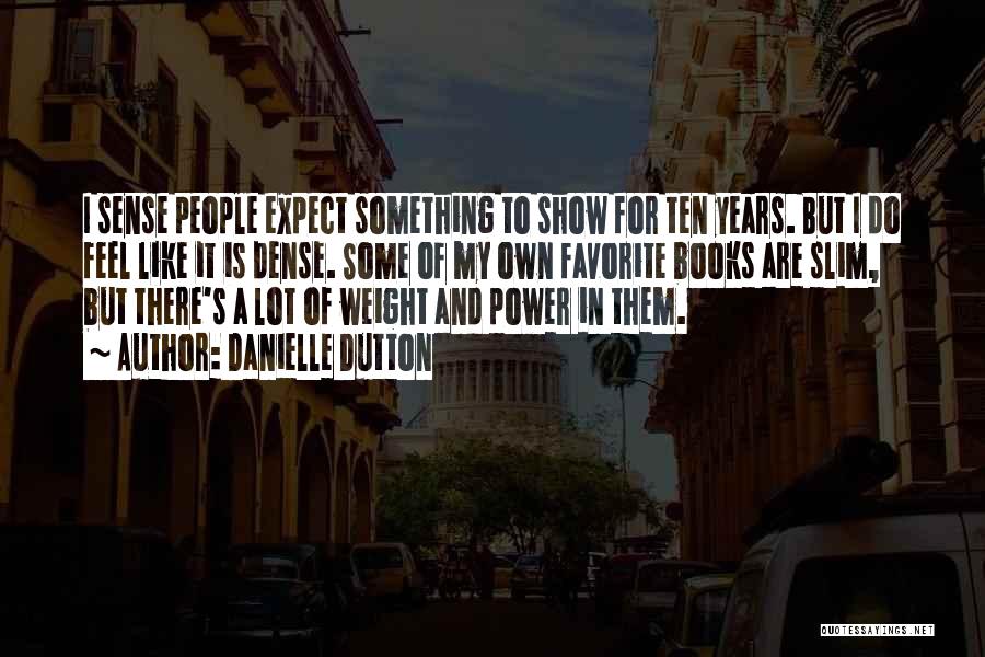 Danielle Dutton Quotes: I Sense People Expect Something To Show For Ten Years. But I Do Feel Like It Is Dense. Some Of