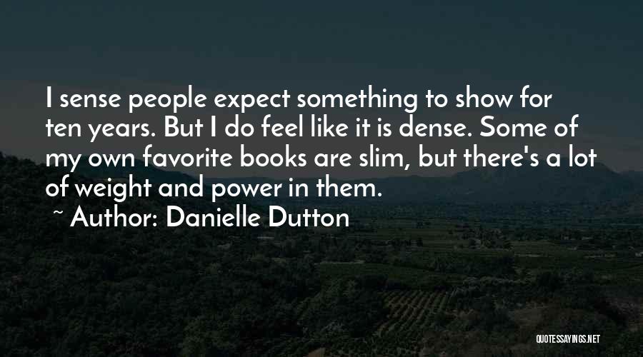 Danielle Dutton Quotes: I Sense People Expect Something To Show For Ten Years. But I Do Feel Like It Is Dense. Some Of