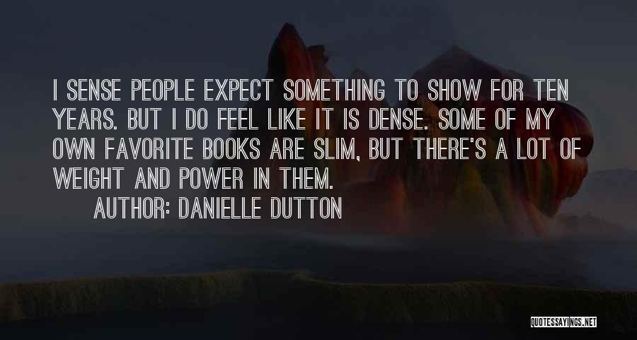 Danielle Dutton Quotes: I Sense People Expect Something To Show For Ten Years. But I Do Feel Like It Is Dense. Some Of