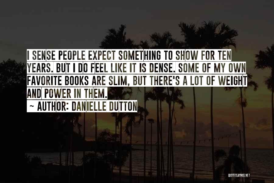 Danielle Dutton Quotes: I Sense People Expect Something To Show For Ten Years. But I Do Feel Like It Is Dense. Some Of