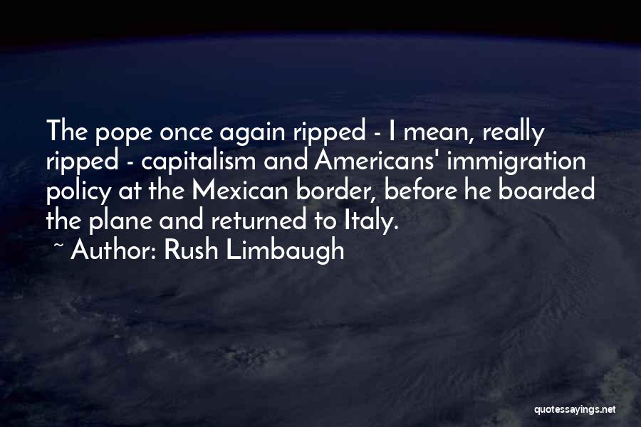 Rush Limbaugh Quotes: The Pope Once Again Ripped - I Mean, Really Ripped - Capitalism And Americans' Immigration Policy At The Mexican Border,