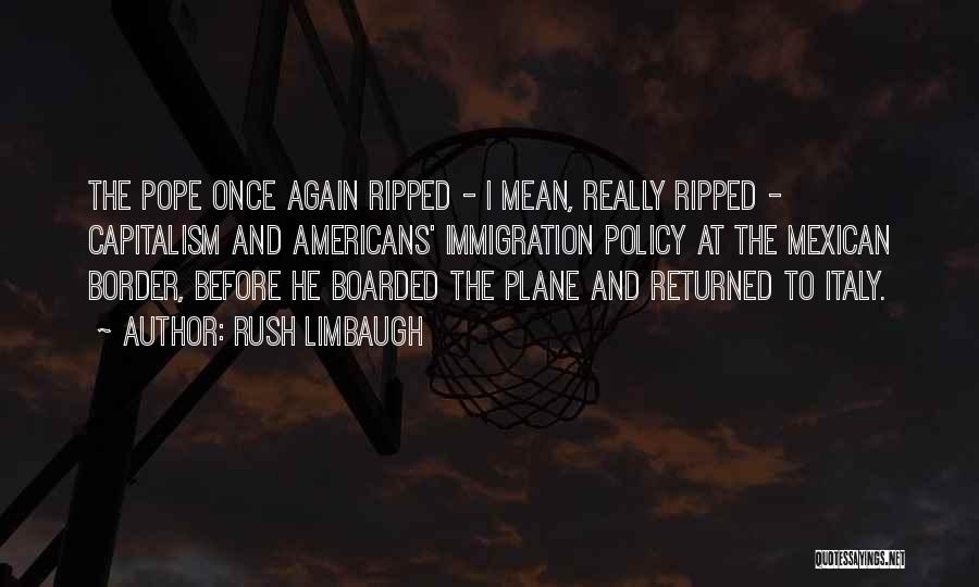 Rush Limbaugh Quotes: The Pope Once Again Ripped - I Mean, Really Ripped - Capitalism And Americans' Immigration Policy At The Mexican Border,