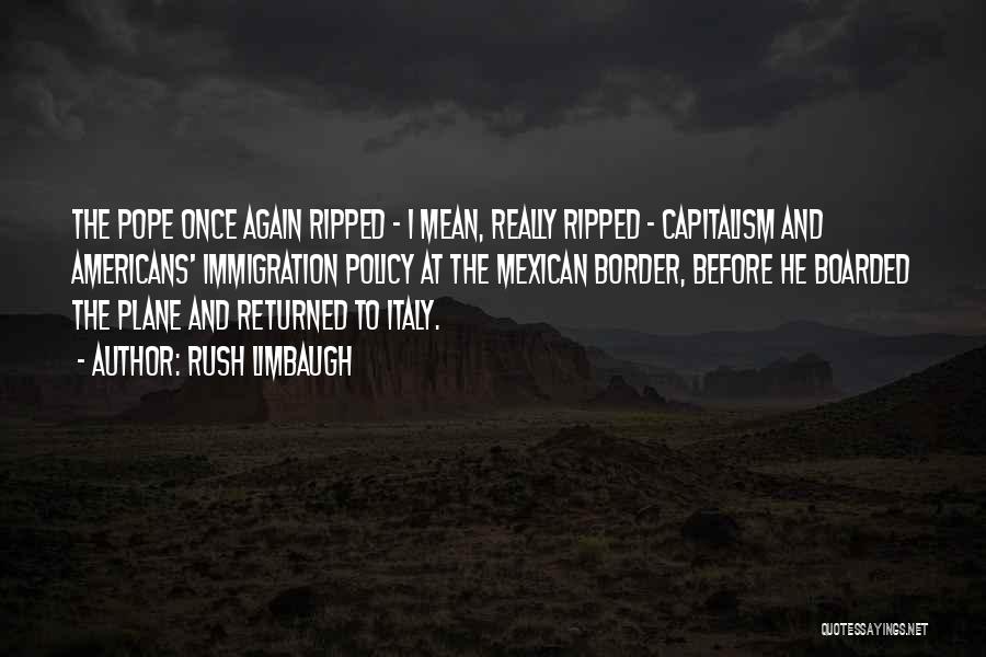 Rush Limbaugh Quotes: The Pope Once Again Ripped - I Mean, Really Ripped - Capitalism And Americans' Immigration Policy At The Mexican Border,