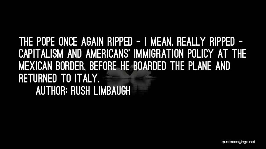 Rush Limbaugh Quotes: The Pope Once Again Ripped - I Mean, Really Ripped - Capitalism And Americans' Immigration Policy At The Mexican Border,