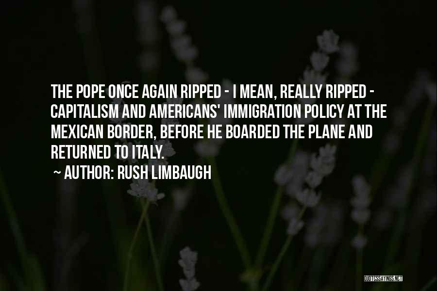 Rush Limbaugh Quotes: The Pope Once Again Ripped - I Mean, Really Ripped - Capitalism And Americans' Immigration Policy At The Mexican Border,
