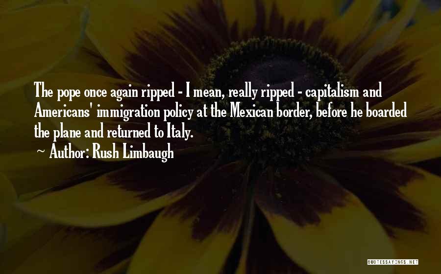 Rush Limbaugh Quotes: The Pope Once Again Ripped - I Mean, Really Ripped - Capitalism And Americans' Immigration Policy At The Mexican Border,