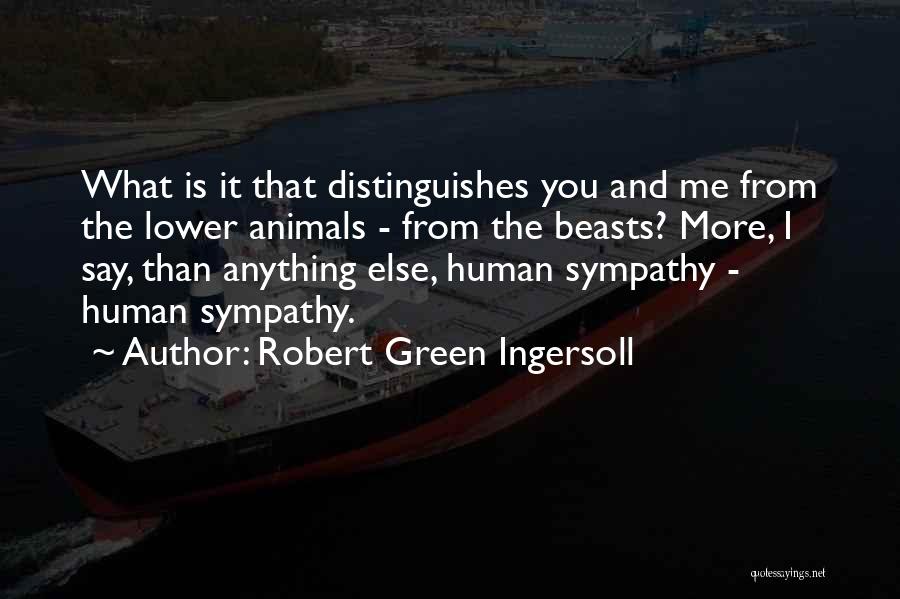 Robert Green Ingersoll Quotes: What Is It That Distinguishes You And Me From The Lower Animals - From The Beasts? More, I Say, Than