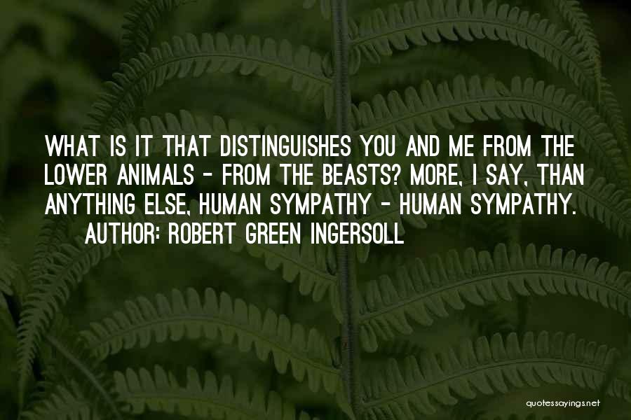 Robert Green Ingersoll Quotes: What Is It That Distinguishes You And Me From The Lower Animals - From The Beasts? More, I Say, Than