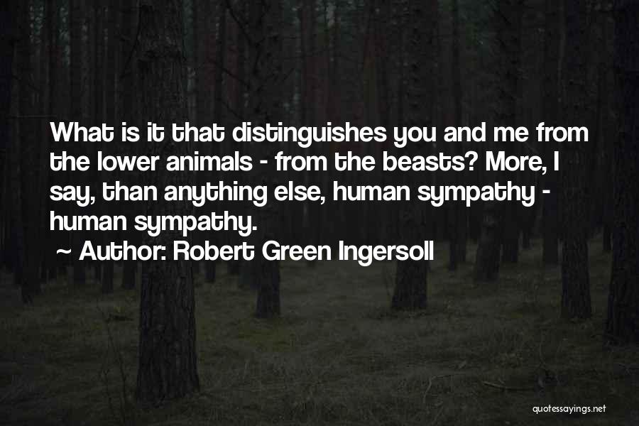 Robert Green Ingersoll Quotes: What Is It That Distinguishes You And Me From The Lower Animals - From The Beasts? More, I Say, Than