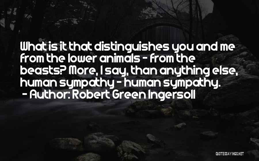 Robert Green Ingersoll Quotes: What Is It That Distinguishes You And Me From The Lower Animals - From The Beasts? More, I Say, Than