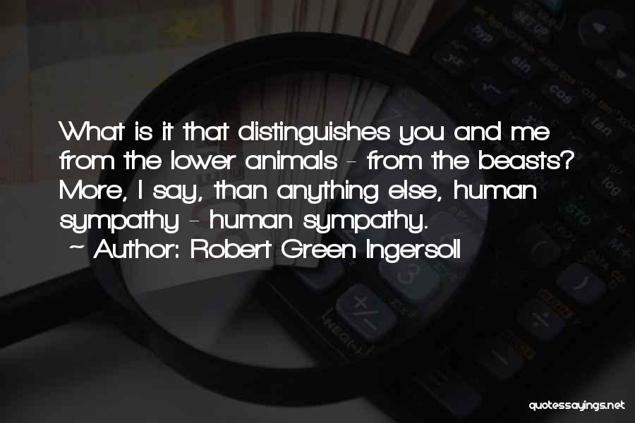 Robert Green Ingersoll Quotes: What Is It That Distinguishes You And Me From The Lower Animals - From The Beasts? More, I Say, Than