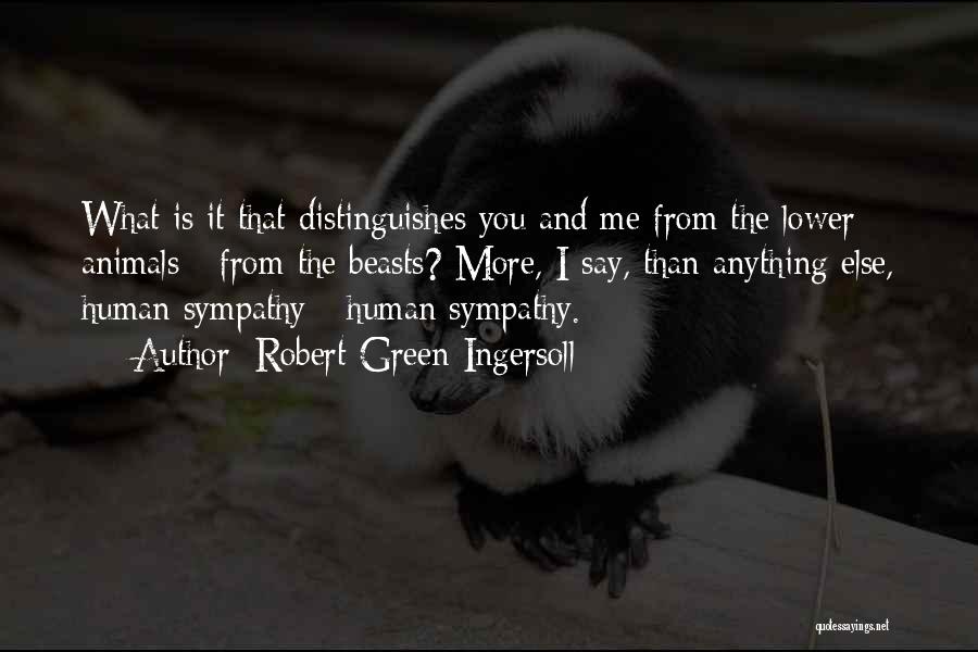 Robert Green Ingersoll Quotes: What Is It That Distinguishes You And Me From The Lower Animals - From The Beasts? More, I Say, Than