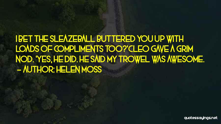 Helen Moss Quotes: I Bet The Sleazeball Buttered You Up With Loads Of Compliments Too?'cleo Gave A Grim Nod. 'yes, He Did. He