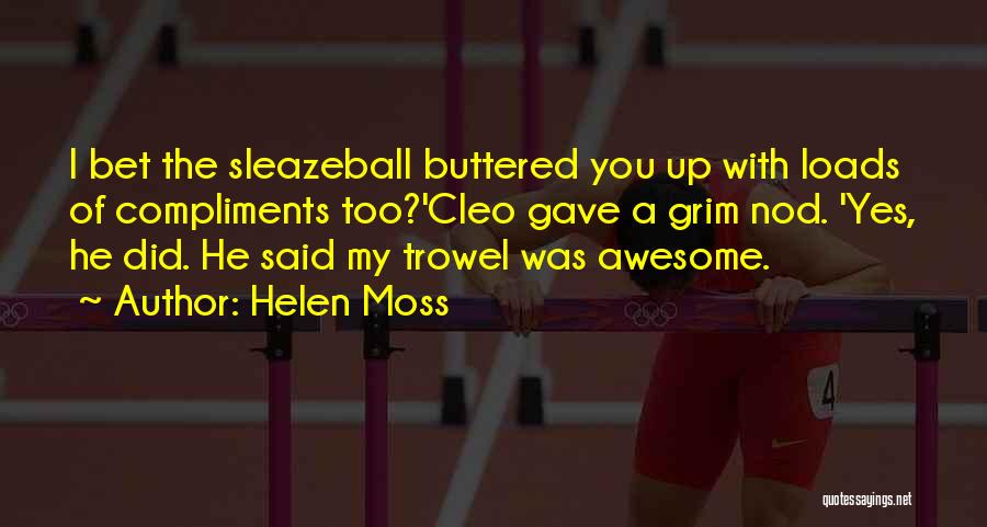 Helen Moss Quotes: I Bet The Sleazeball Buttered You Up With Loads Of Compliments Too?'cleo Gave A Grim Nod. 'yes, He Did. He