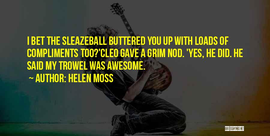 Helen Moss Quotes: I Bet The Sleazeball Buttered You Up With Loads Of Compliments Too?'cleo Gave A Grim Nod. 'yes, He Did. He