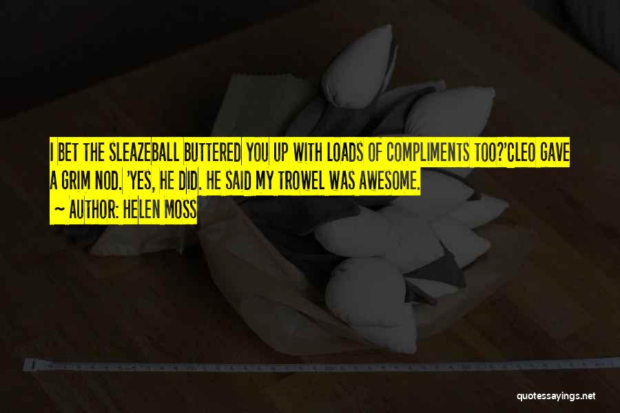Helen Moss Quotes: I Bet The Sleazeball Buttered You Up With Loads Of Compliments Too?'cleo Gave A Grim Nod. 'yes, He Did. He