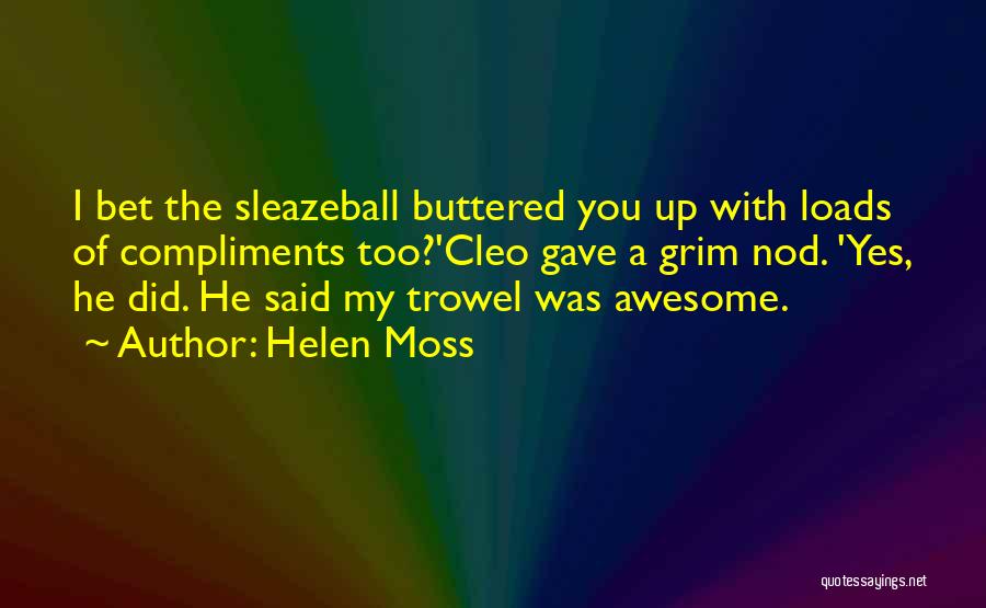 Helen Moss Quotes: I Bet The Sleazeball Buttered You Up With Loads Of Compliments Too?'cleo Gave A Grim Nod. 'yes, He Did. He