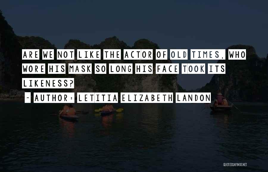 Letitia Elizabeth Landon Quotes: Are We Not Like The Actor Of Old Times, Who Wore His Mask So Long His Face Took Its Likeness?