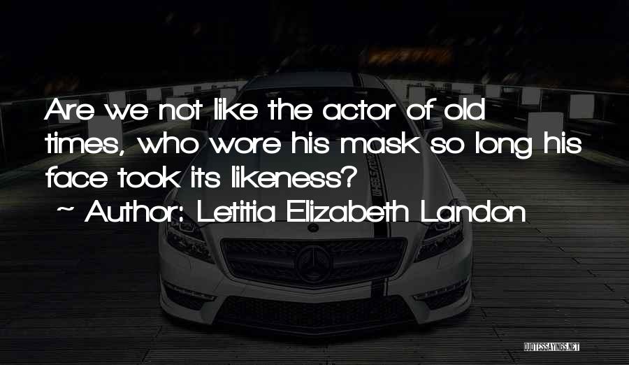 Letitia Elizabeth Landon Quotes: Are We Not Like The Actor Of Old Times, Who Wore His Mask So Long His Face Took Its Likeness?