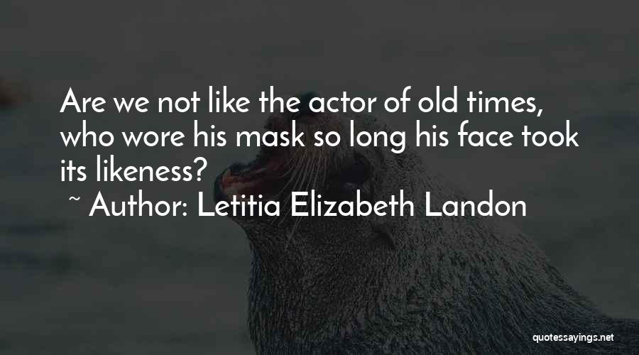 Letitia Elizabeth Landon Quotes: Are We Not Like The Actor Of Old Times, Who Wore His Mask So Long His Face Took Its Likeness?