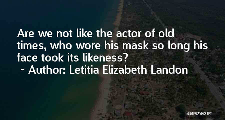 Letitia Elizabeth Landon Quotes: Are We Not Like The Actor Of Old Times, Who Wore His Mask So Long His Face Took Its Likeness?