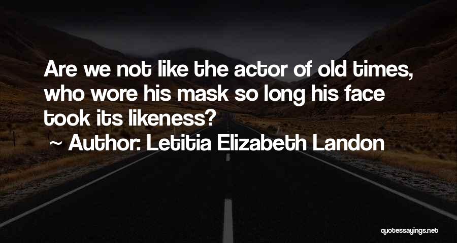 Letitia Elizabeth Landon Quotes: Are We Not Like The Actor Of Old Times, Who Wore His Mask So Long His Face Took Its Likeness?