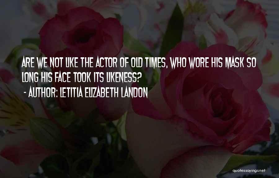 Letitia Elizabeth Landon Quotes: Are We Not Like The Actor Of Old Times, Who Wore His Mask So Long His Face Took Its Likeness?