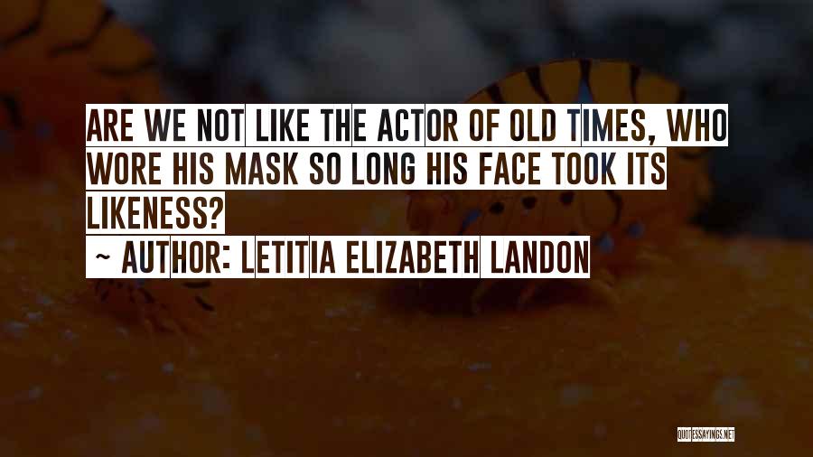 Letitia Elizabeth Landon Quotes: Are We Not Like The Actor Of Old Times, Who Wore His Mask So Long His Face Took Its Likeness?