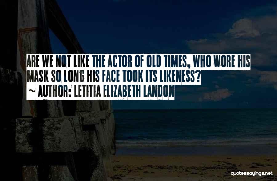 Letitia Elizabeth Landon Quotes: Are We Not Like The Actor Of Old Times, Who Wore His Mask So Long His Face Took Its Likeness?
