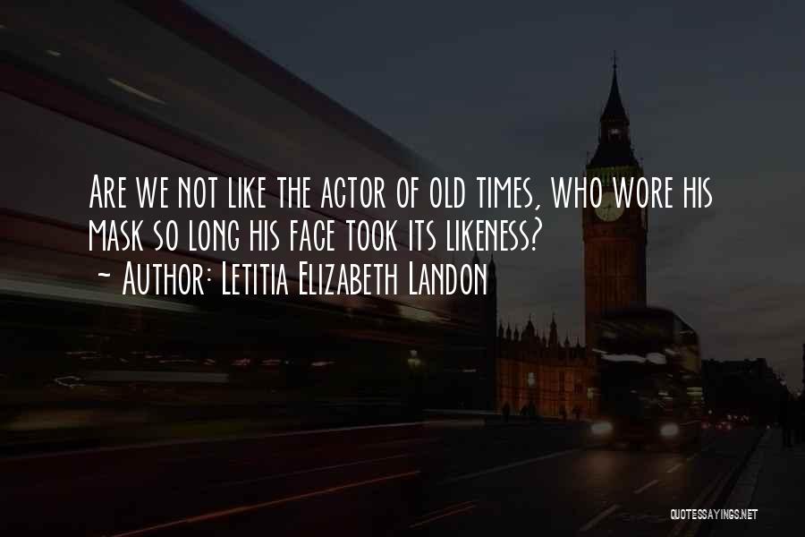 Letitia Elizabeth Landon Quotes: Are We Not Like The Actor Of Old Times, Who Wore His Mask So Long His Face Took Its Likeness?