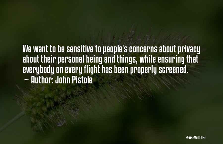 John Pistole Quotes: We Want To Be Sensitive To People's Concerns About Privacy About Their Personal Being And Things, While Ensuring That Everybody