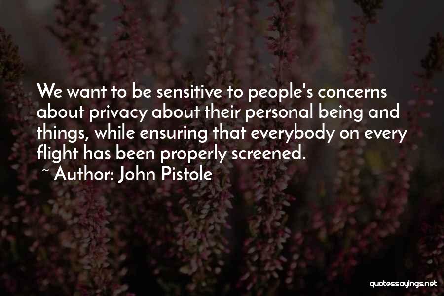 John Pistole Quotes: We Want To Be Sensitive To People's Concerns About Privacy About Their Personal Being And Things, While Ensuring That Everybody