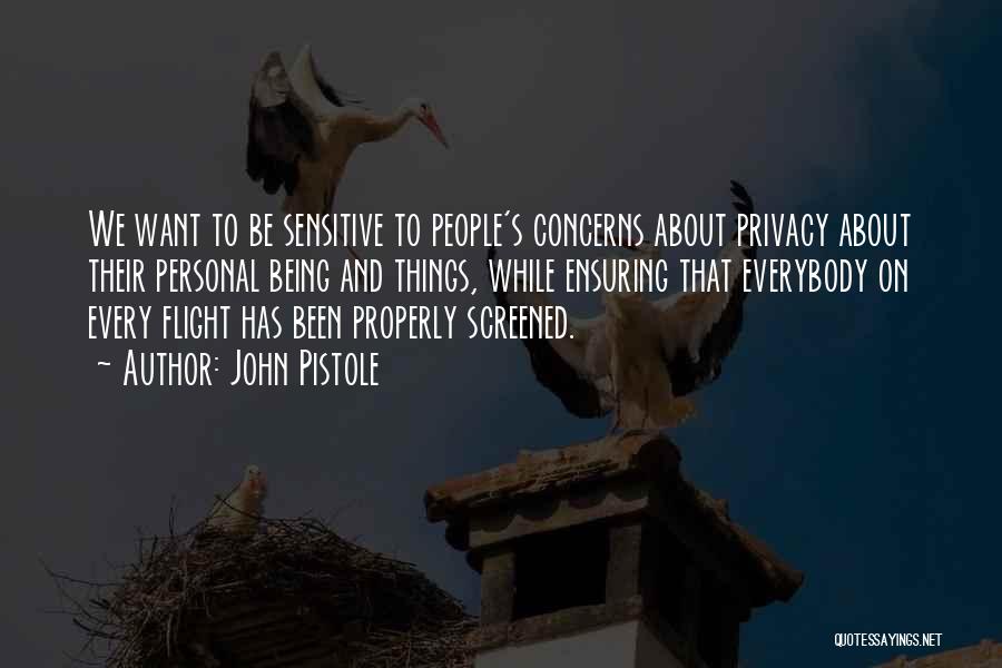 John Pistole Quotes: We Want To Be Sensitive To People's Concerns About Privacy About Their Personal Being And Things, While Ensuring That Everybody