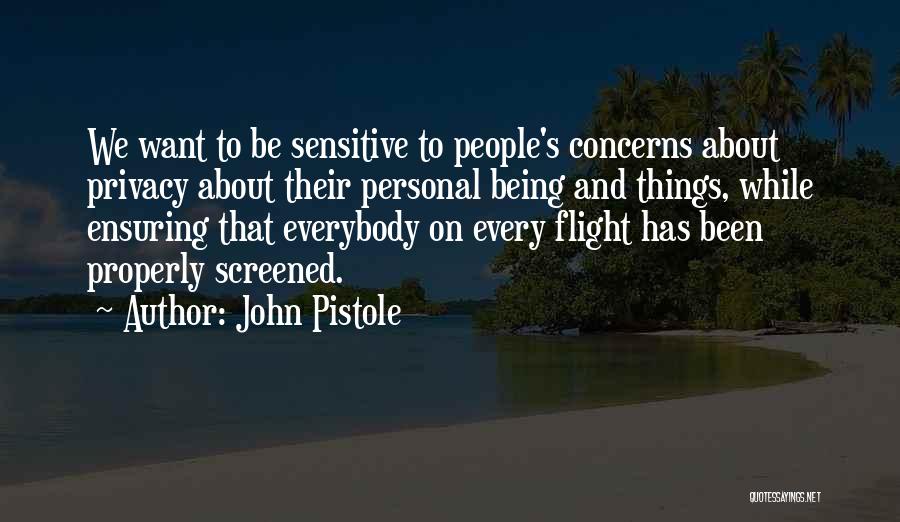 John Pistole Quotes: We Want To Be Sensitive To People's Concerns About Privacy About Their Personal Being And Things, While Ensuring That Everybody