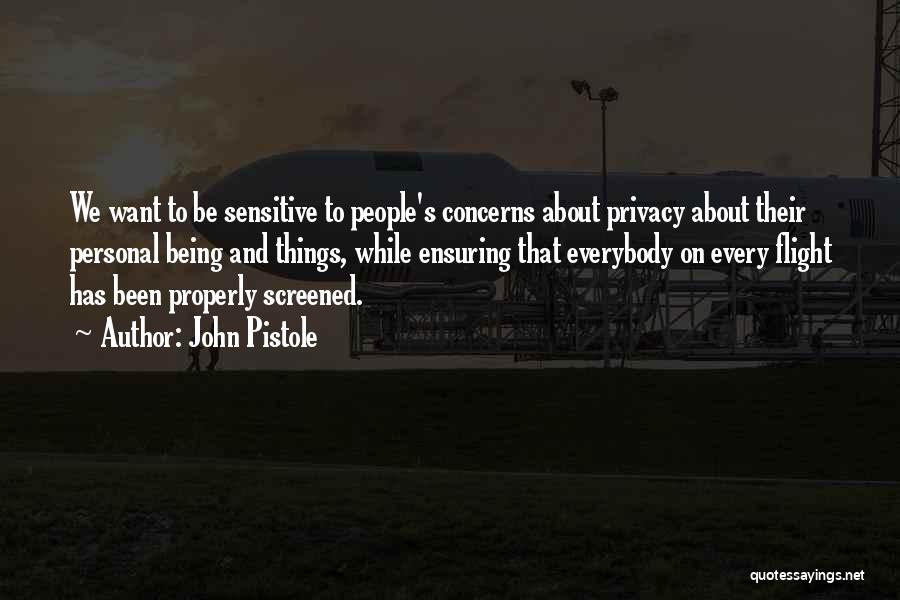 John Pistole Quotes: We Want To Be Sensitive To People's Concerns About Privacy About Their Personal Being And Things, While Ensuring That Everybody