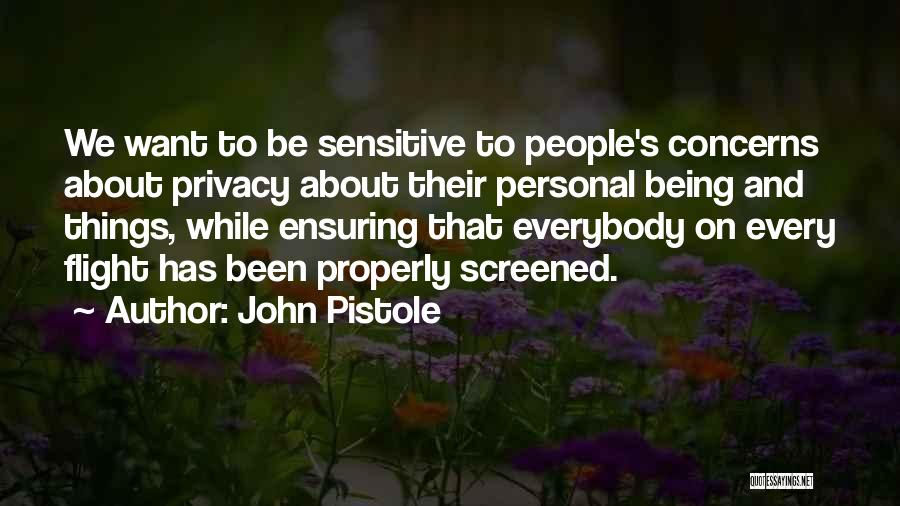 John Pistole Quotes: We Want To Be Sensitive To People's Concerns About Privacy About Their Personal Being And Things, While Ensuring That Everybody