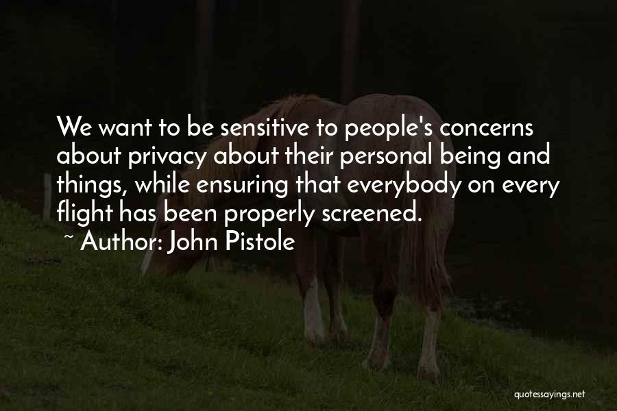 John Pistole Quotes: We Want To Be Sensitive To People's Concerns About Privacy About Their Personal Being And Things, While Ensuring That Everybody