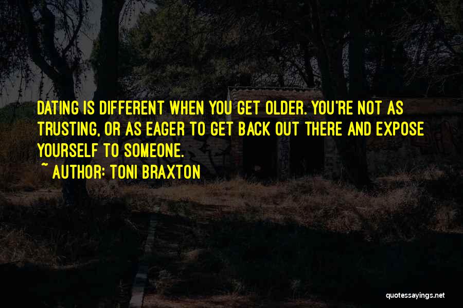 Toni Braxton Quotes: Dating Is Different When You Get Older. You're Not As Trusting, Or As Eager To Get Back Out There And