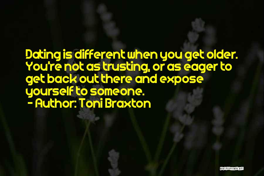 Toni Braxton Quotes: Dating Is Different When You Get Older. You're Not As Trusting, Or As Eager To Get Back Out There And