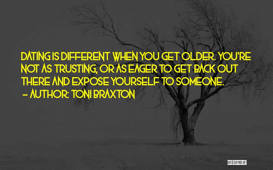 Toni Braxton Quotes: Dating Is Different When You Get Older. You're Not As Trusting, Or As Eager To Get Back Out There And