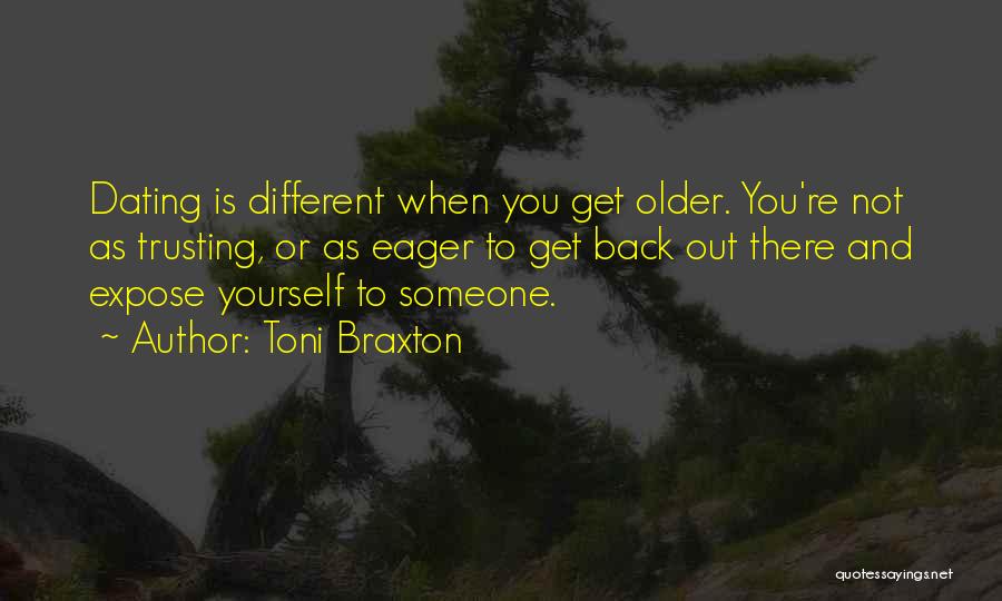 Toni Braxton Quotes: Dating Is Different When You Get Older. You're Not As Trusting, Or As Eager To Get Back Out There And