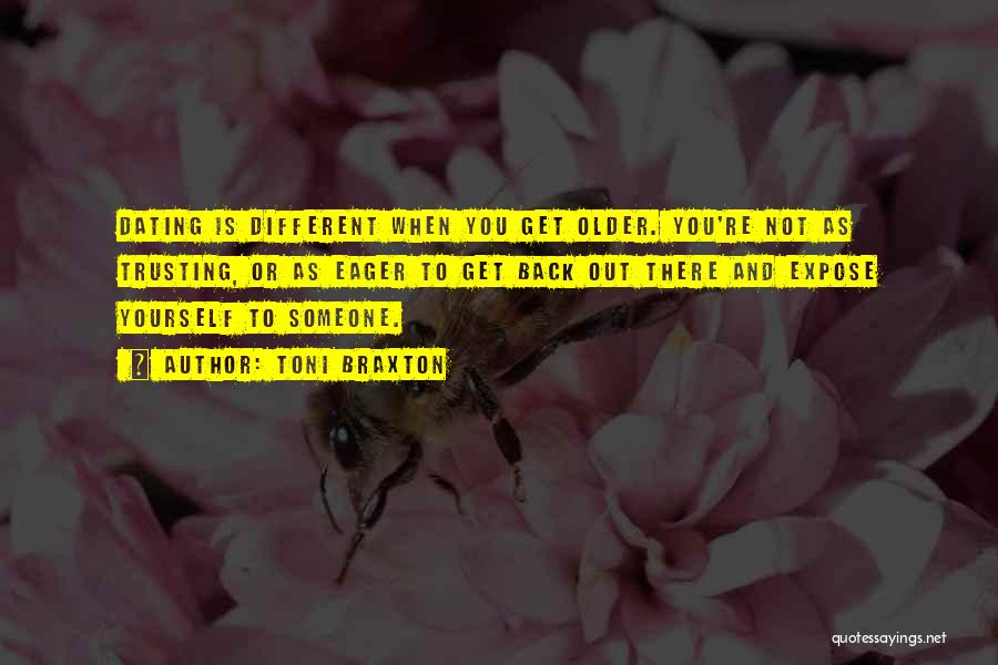 Toni Braxton Quotes: Dating Is Different When You Get Older. You're Not As Trusting, Or As Eager To Get Back Out There And