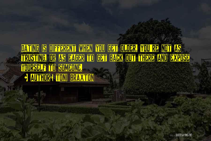Toni Braxton Quotes: Dating Is Different When You Get Older. You're Not As Trusting, Or As Eager To Get Back Out There And