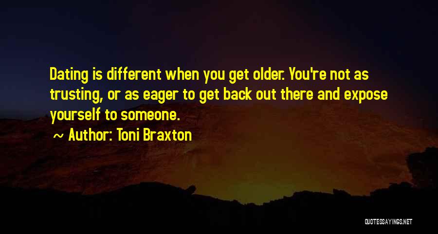 Toni Braxton Quotes: Dating Is Different When You Get Older. You're Not As Trusting, Or As Eager To Get Back Out There And