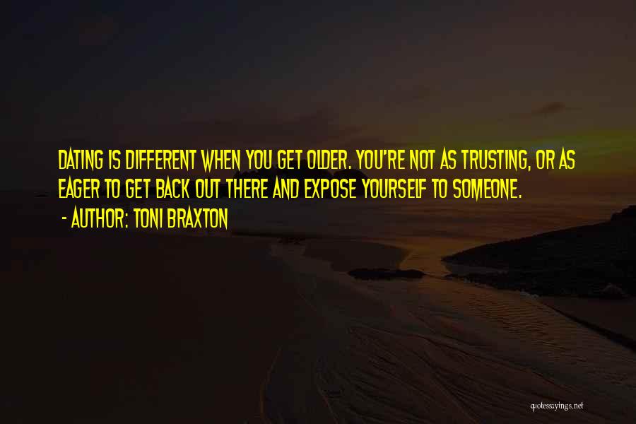 Toni Braxton Quotes: Dating Is Different When You Get Older. You're Not As Trusting, Or As Eager To Get Back Out There And