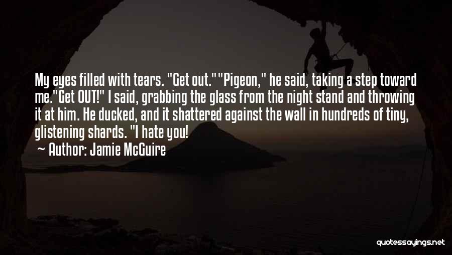 Jamie McGuire Quotes: My Eyes Filled With Tears. Get Out.pigeon, He Said, Taking A Step Toward Me.get Out! I Said, Grabbing The Glass